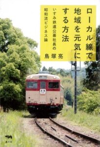 「ローカル線で地域を元気にする方法: いすみ鉄道公募社長の昭和流ビジネス論」をご紹介します。