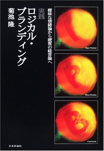 実践ロジカル・ブランディング—曖昧な情緒論から硬質の経営論へ